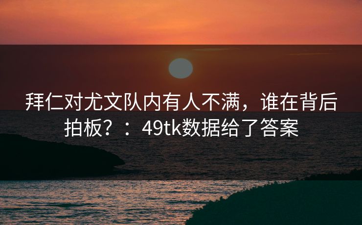 拜仁对尤文队内有人不满,谁在背后拍板?:49tk数据给了答案 拜仁对尤文队内有人不满,谁在背后拍板?:49tk数据给了答案